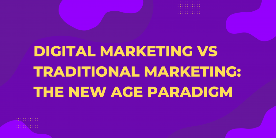 DIGITAL MARKETING VS TRADITIONAL MARKETING: THE NEW AGE PARADIGM